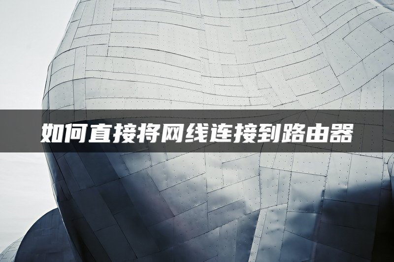 如何直接将网线连接到路由器