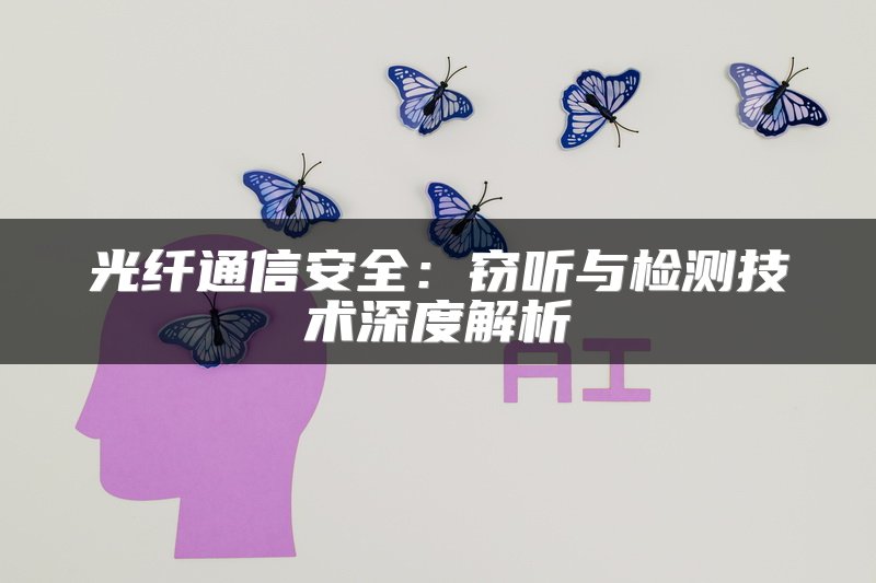 光纤通信安全：窃听与检测技术深度解析