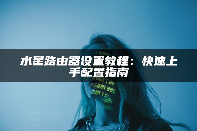 水星路由器设置教程：快速上手配置指南