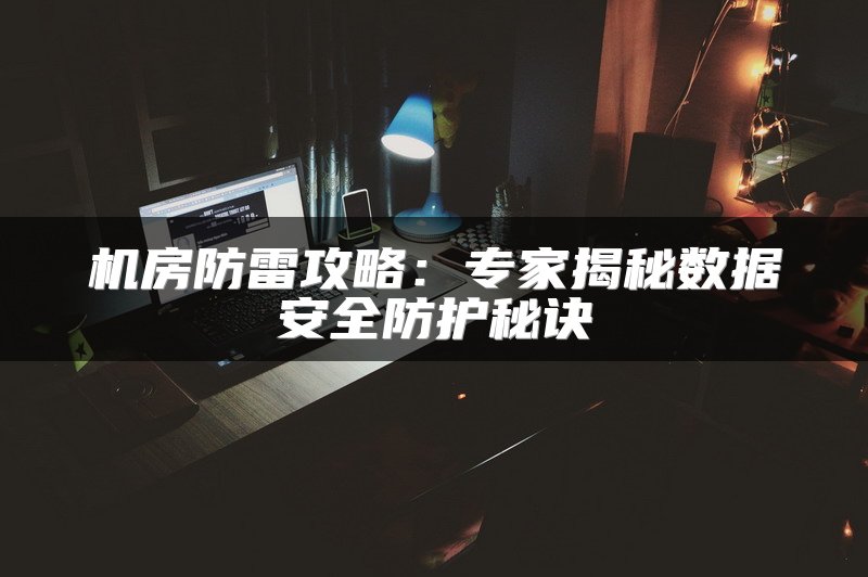 机房防雷攻略：专家揭秘数据安全防护秘诀