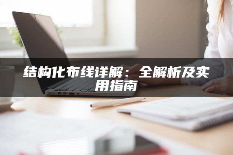 结构化布线详解：全解析及实用指南