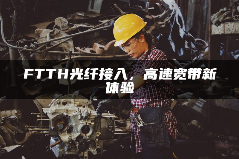 FTTH光纤接入，高速宽带新体验