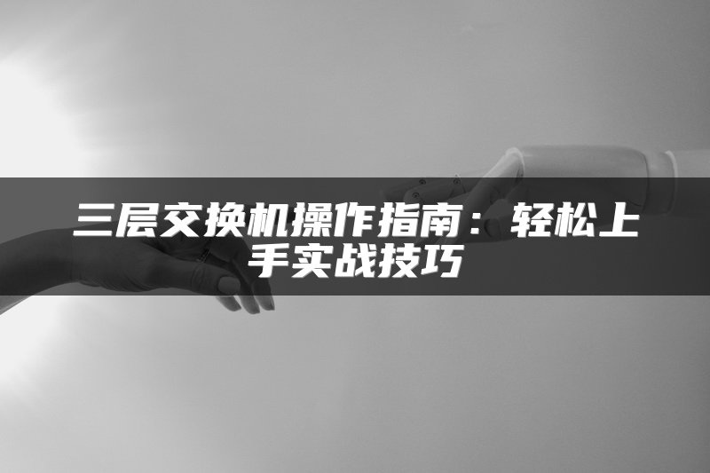三层交换机操作指南：轻松上手实战技巧