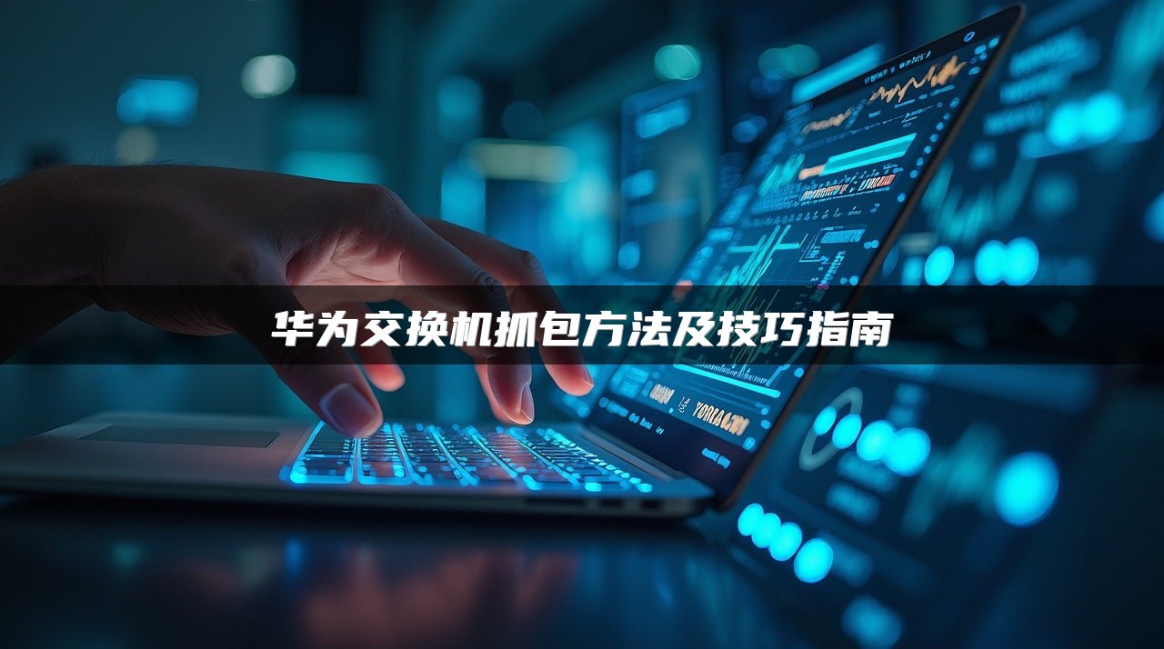华为交换机抓包方法及技巧指南