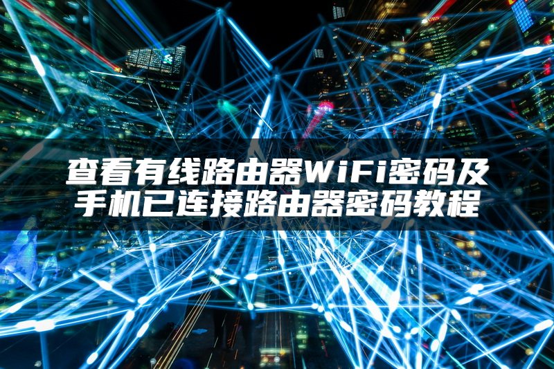 查看有线路由器WiFi密码及手机已连接路由器密码教程
