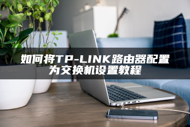 如何将TP-LINK路由器配置为交换机设置教程
