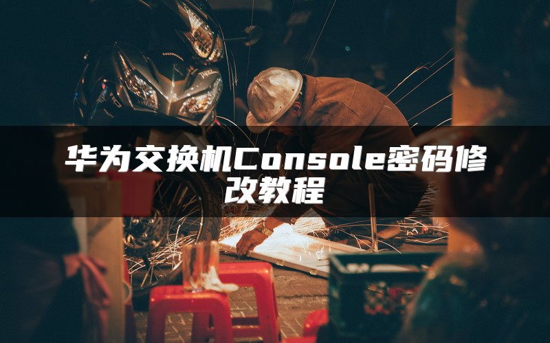 华为交换机Console密码修改教程