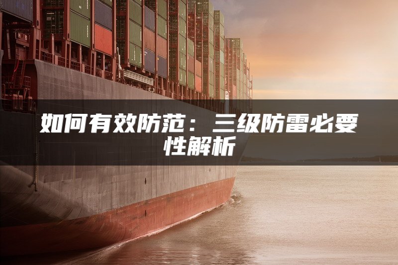 如何有效防范：三级防雷必要性解析