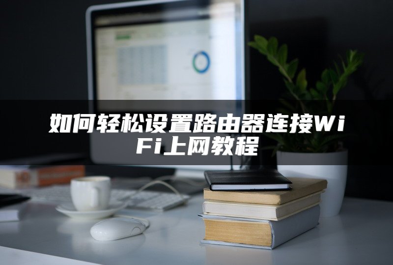 如何轻松设置路由器连接WiFi上网教程