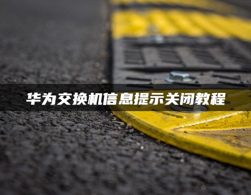 华为交换机信息提示关闭教程
