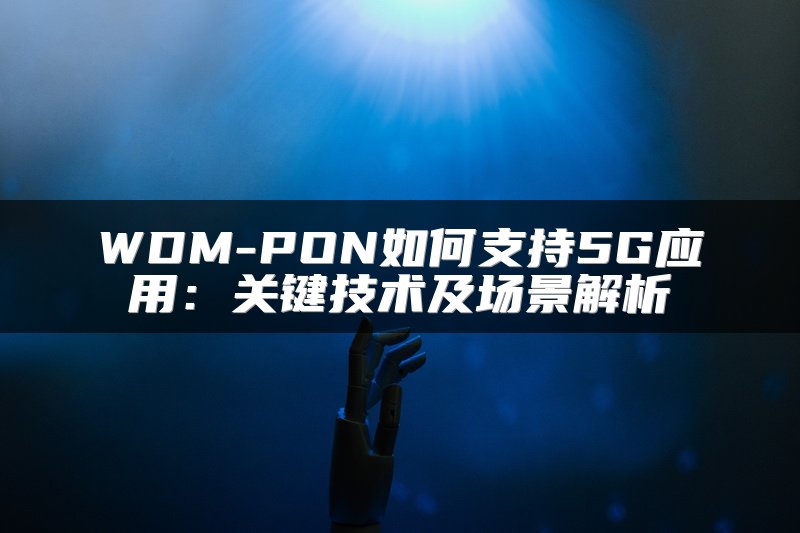 WDM-PON如何支持5G应用：关键技术及场景解析