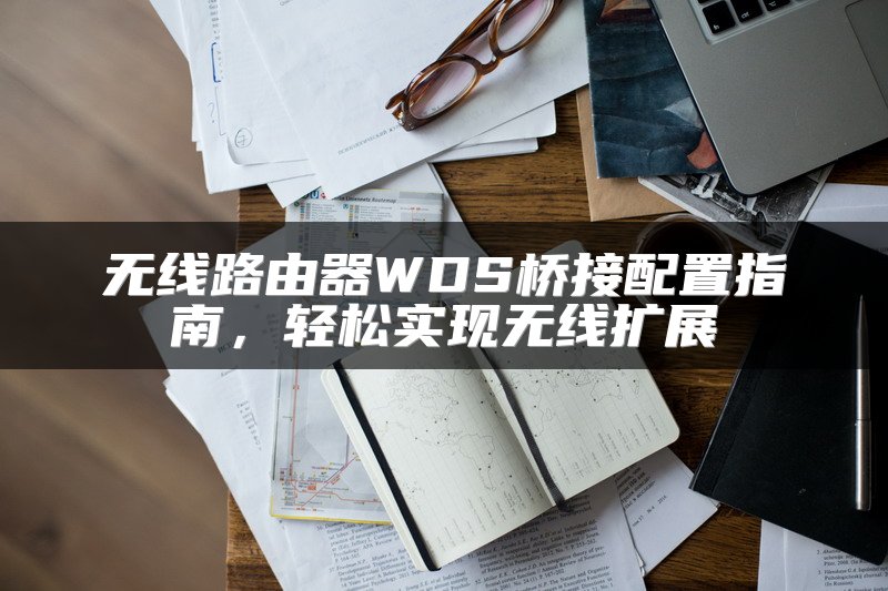 无线路由器WDS桥接配置指南，轻松实现无线扩展
