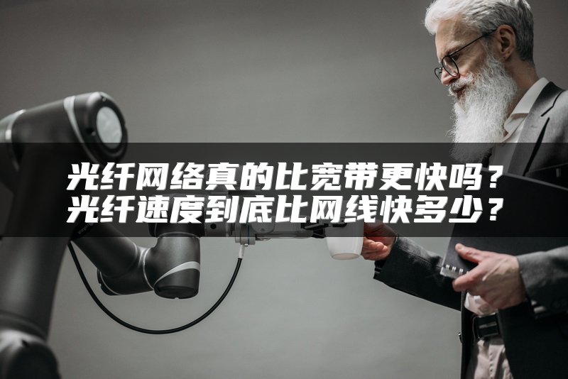 光纤网络真的比宽带更快吗？光纤速度到底比网线快多少？