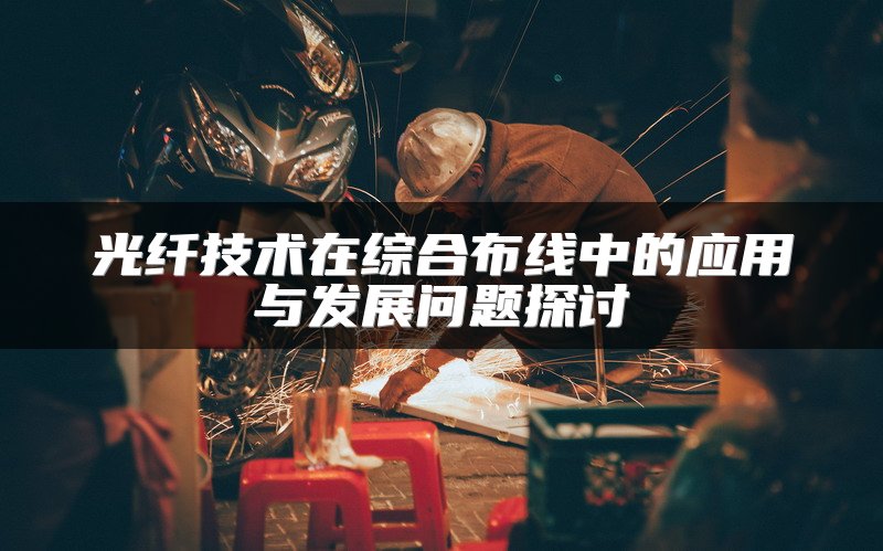 光纤技术在综合布线中的应用与发展问题探讨