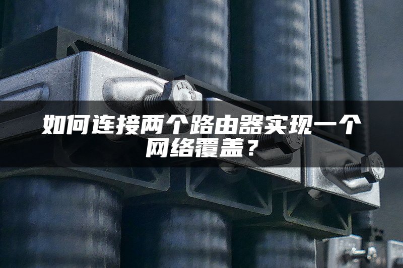 如何连接两个路由器实现一个网络覆盖？