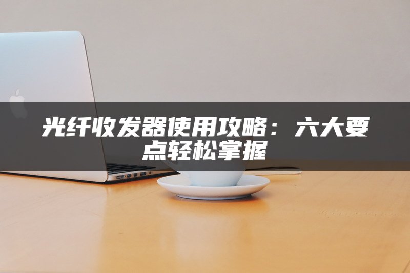 光纤收发器使用攻略：六大要点轻松掌握