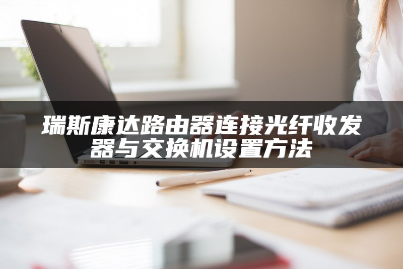 瑞斯康达路由器连接光纤收发器与交换机设置方法