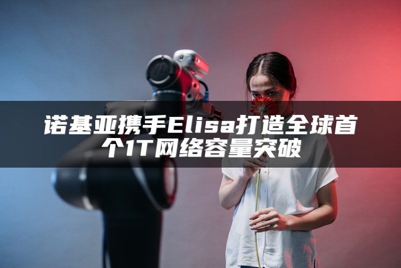 诺基亚携手Elisa打造全球首个1T网络容量突破