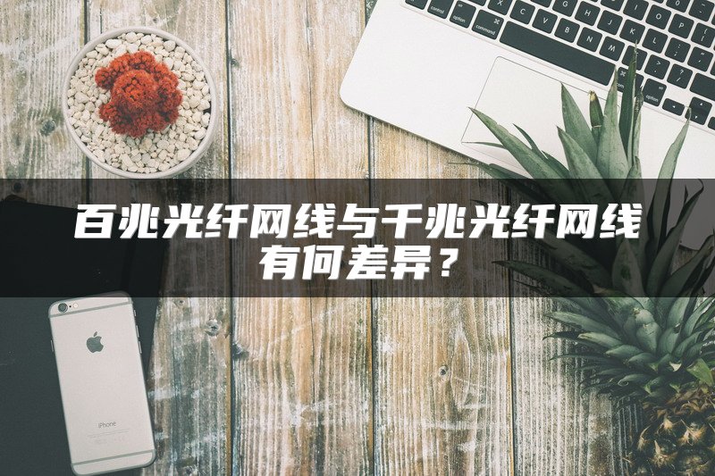 百兆光纤网线与千兆光纤网线有何差异？