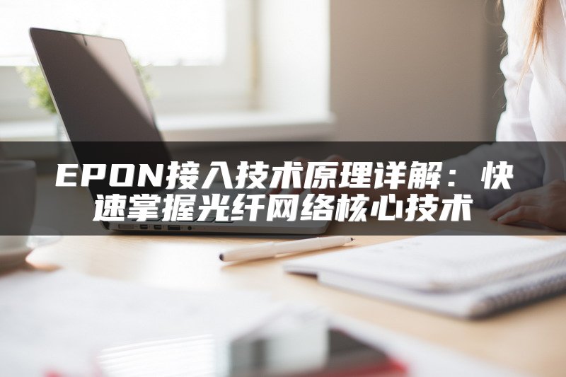 EPON接入技术原理详解：快速掌握光纤网络核心技术