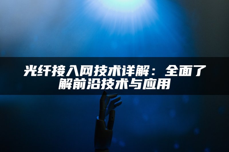 光纤接入网技术详解：全面了解前沿技术与应用