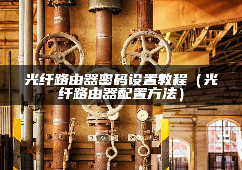 光纤路由器密码设置教程（光纤路由器配置方法）