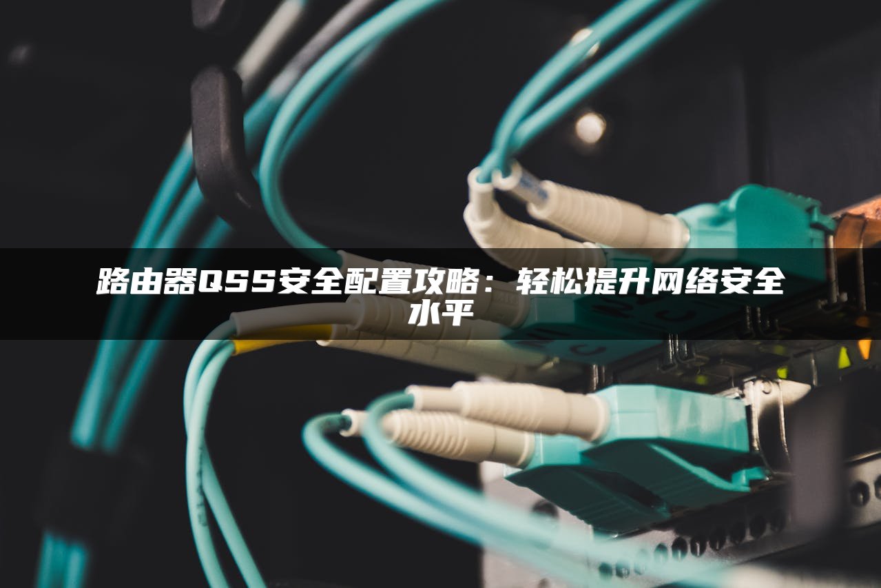 路由器QSS安全配置攻略：轻松提升网络安全水平