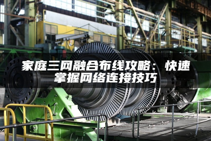 家庭三网融合布线攻略：快速掌握网络连接技巧