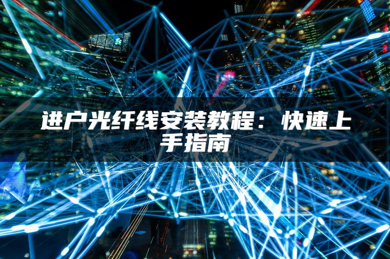 进户光纤线安装教程：快速上手指南