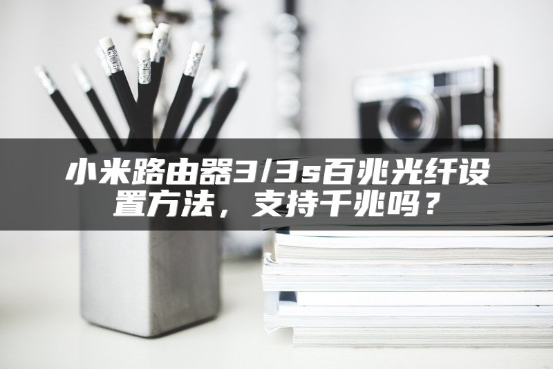 小米路由器3/3s百兆光纤设置方法，支持千兆吗？