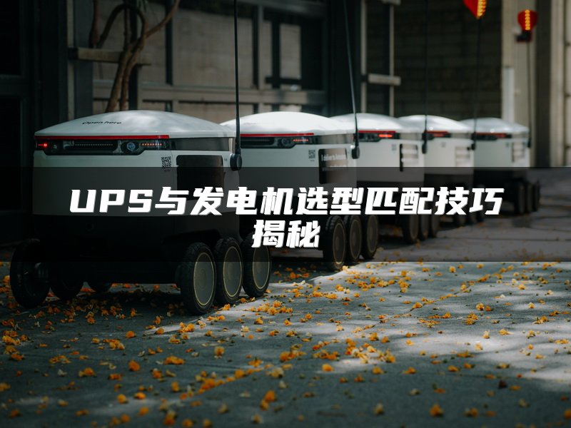 UPS与发电机选型匹配技巧揭秘