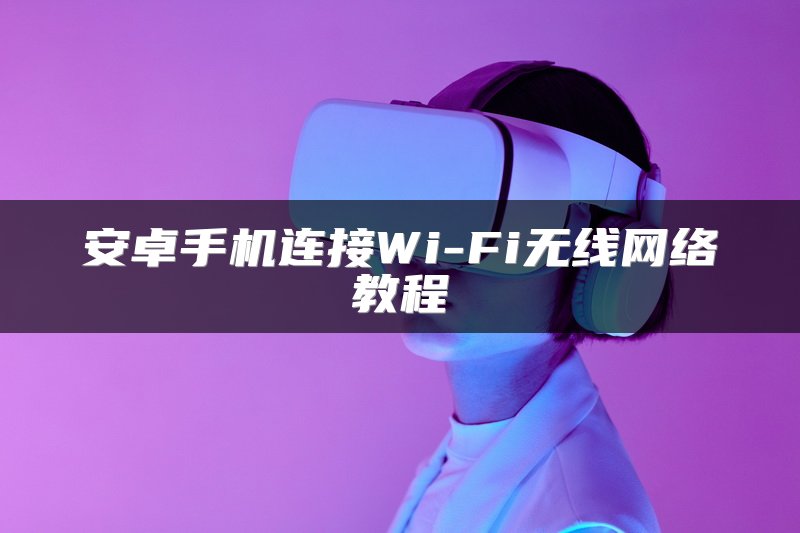 安卓手机连接Wi-Fi无线网络教程