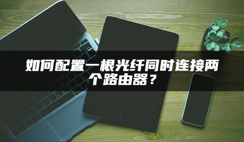 如何配置一根光纤同时连接两个路由器？