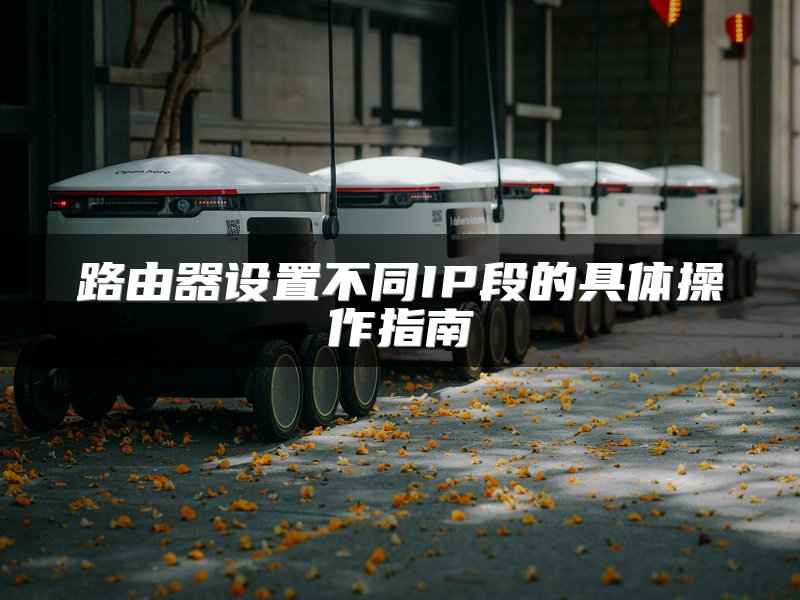 路由器设置不同IP段的具体操作指南