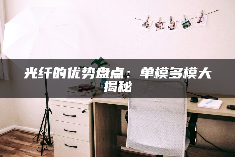 光纤的优势盘点：单模多模大揭秘