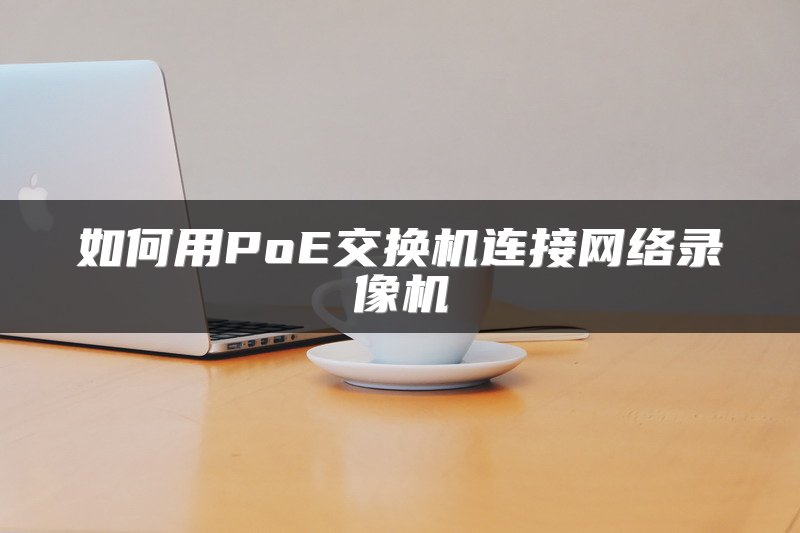如何用PoE交换机连接网络录像机