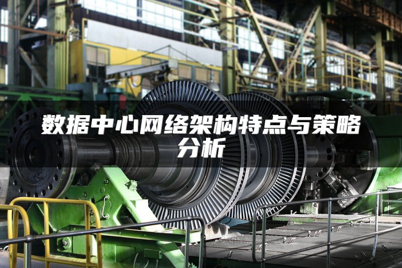 数据中心网络架构特点与策略分析