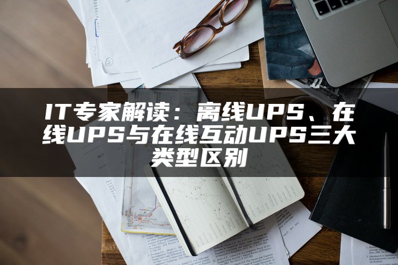 IT专家解读：离线UPS、在线UPS与在线互动UPS三大类型区别