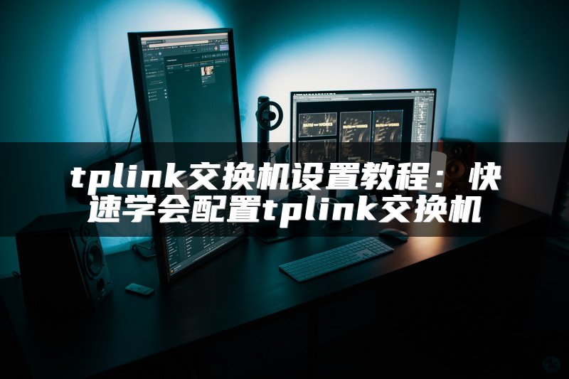 tplink交换机设置教程：快速学会配置tplink交换机