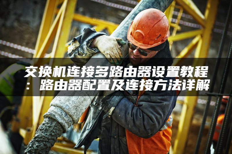 交换机连接多路由器设置教程：路由器配置及连接方法详解