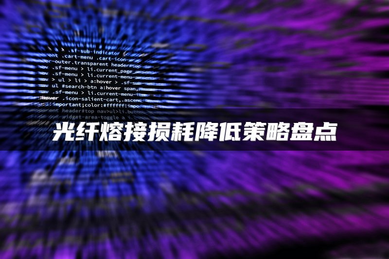 光纤熔接损耗降低策略盘点