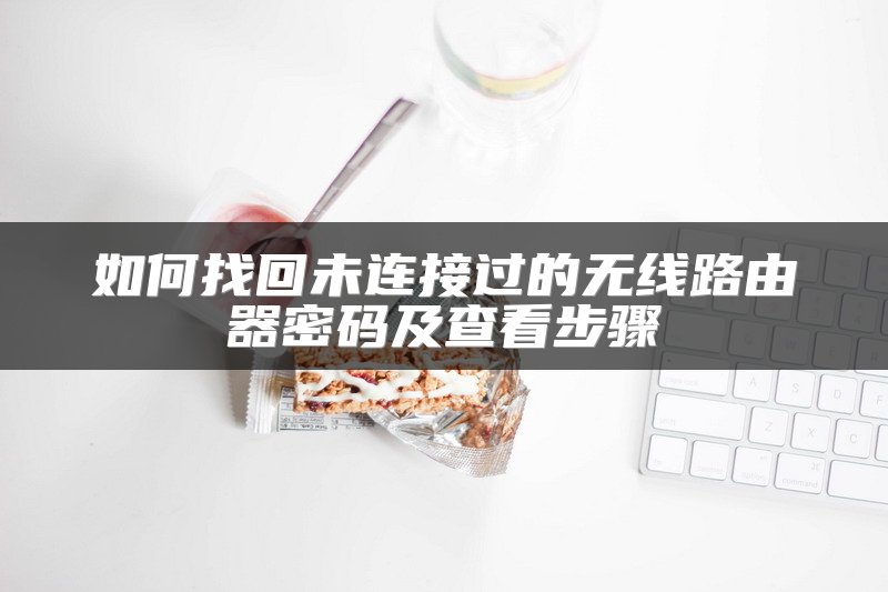 如何找回未连接过的无线路由器密码及查看步骤