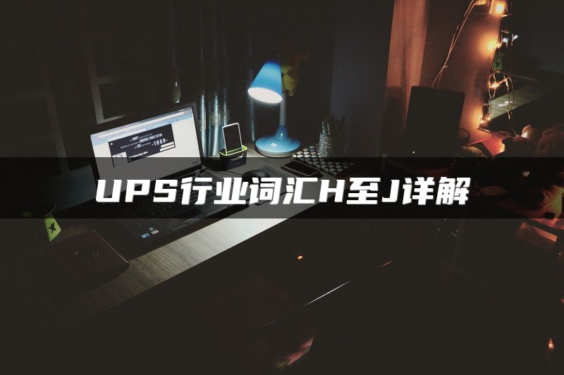 UPS行业词汇H至J详解