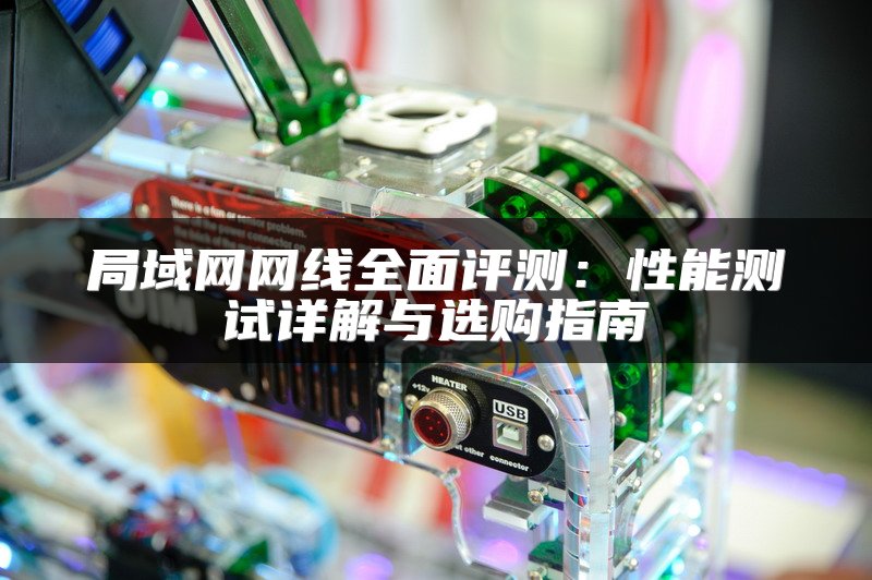 局域网网线全面评测：性能测试详解与选购指南