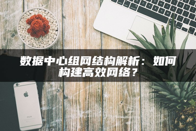 数据中心组网结构解析：如何构建高效网络？