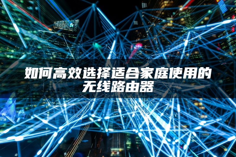 如何高效选择适合家庭使用的无线路由器
