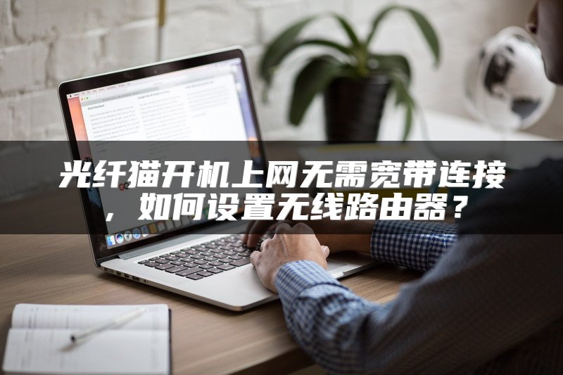 光纤猫开机上网无需宽带连接，如何设置无线路由器？