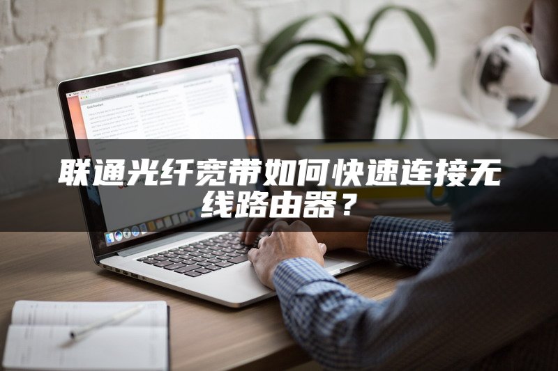 联通光纤宽带如何快速连接无线路由器？