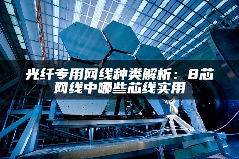 光纤专用网线种类解析：8芯网线中哪些芯线实用