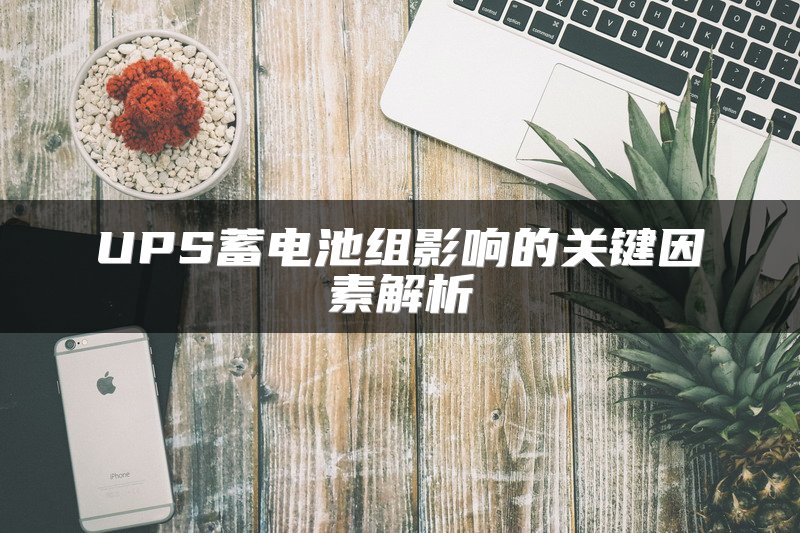UPS蓄电池组影响的关键因素解析